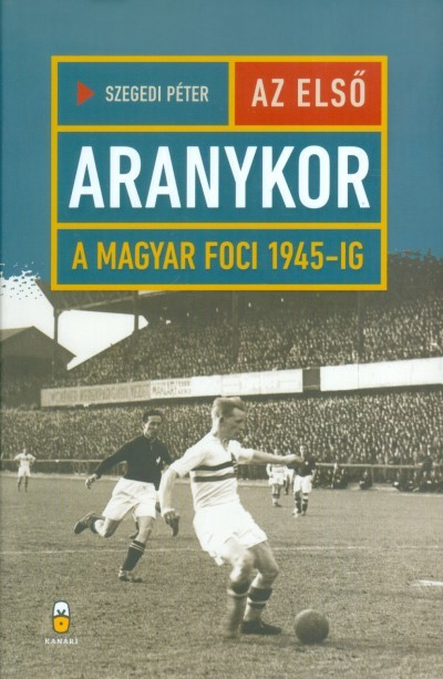 Az első aranykor /A magyar foci 1945-ig